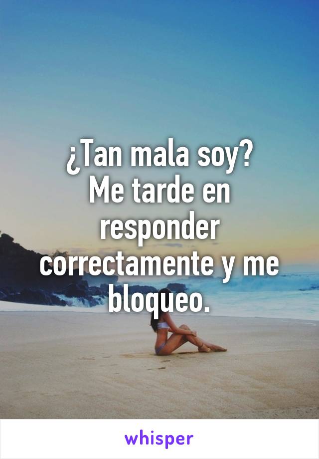 ¿Tan mala soy?
Me tarde en responder correctamente y me bloqueo.