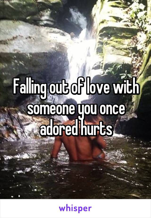 Falling out of love with someone you once adored hurts