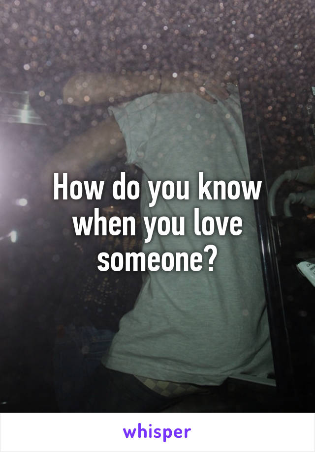 How do you know when you love someone?