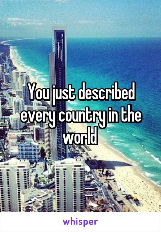 You just described every country in the world 