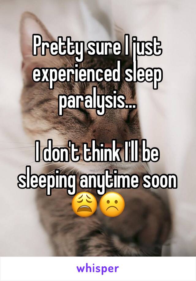 Pretty sure I just experienced sleep paralysis...

I don't think I'll be sleeping anytime soon 😩☹️