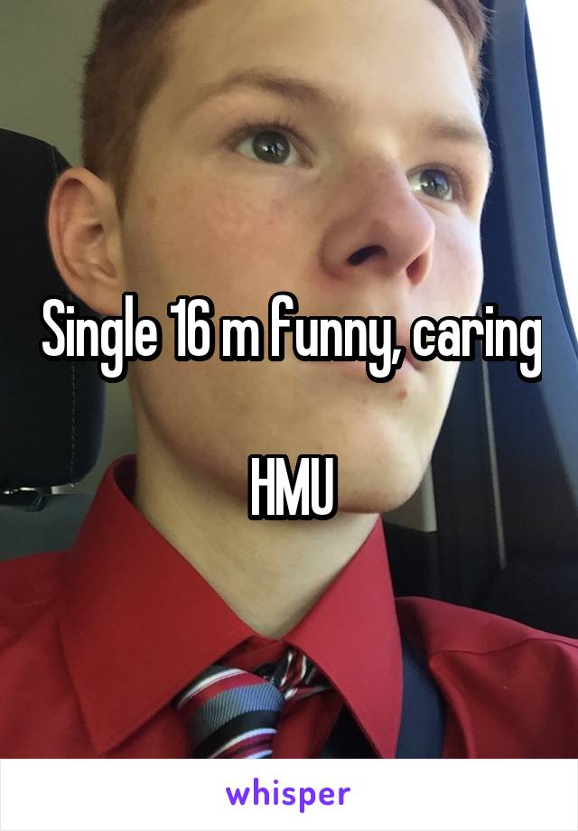 Single 16 m funny, caring 
HMU