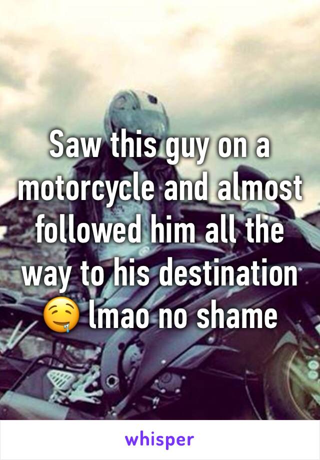 Saw this guy on a motorcycle and almost followed him all the way to his destination 🤤 lmao no shame