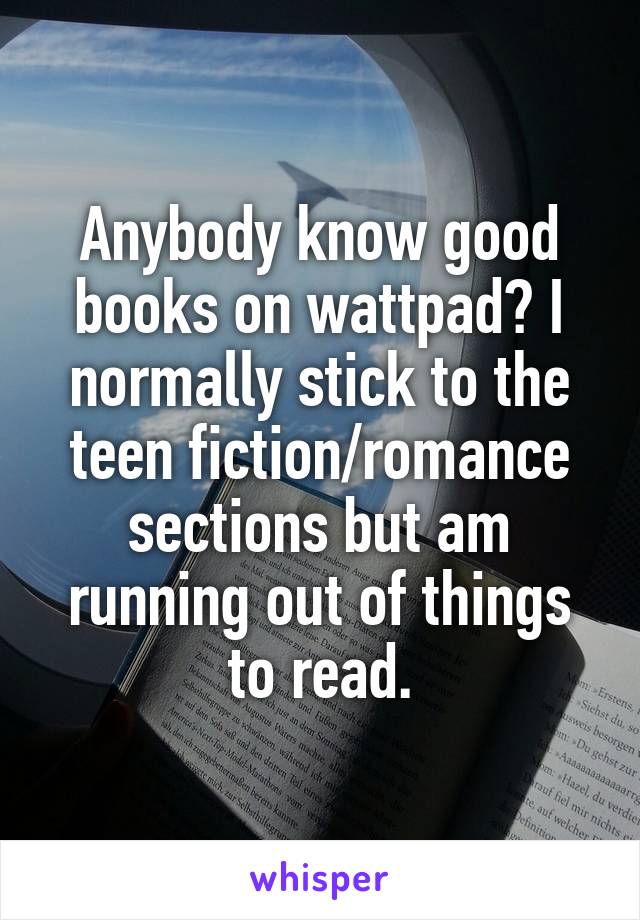 Anybody know good books on wattpad? I normally stick to the teen fiction/romance sections but am running out of things to read.