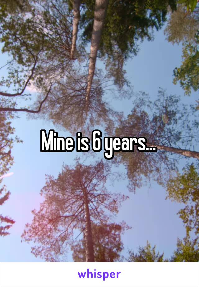 Mine is 6 years... 