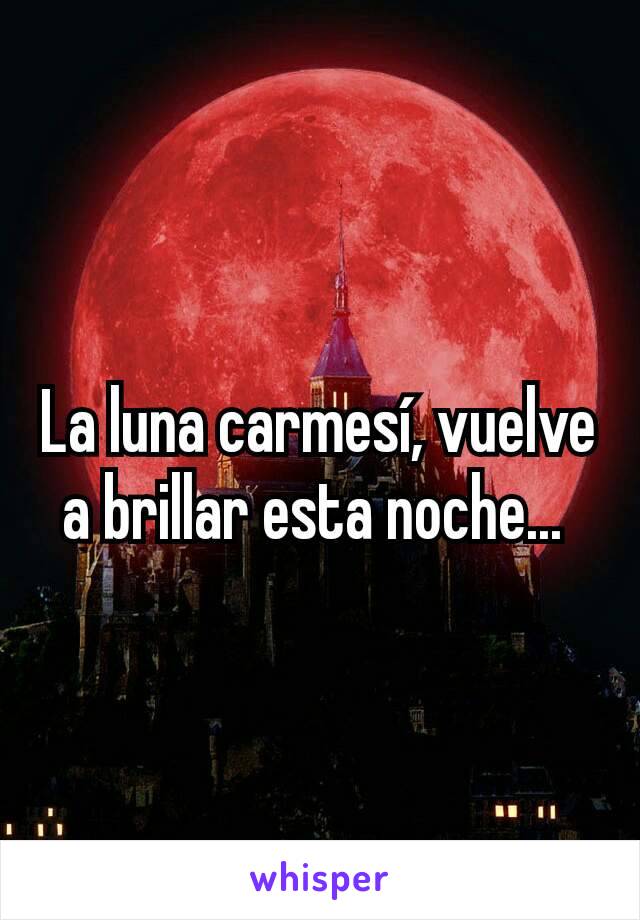 La luna carmesí, vuelve a brillar esta noche... 