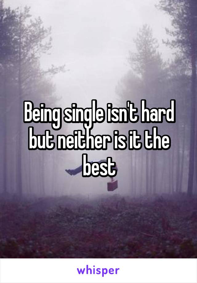 Being single isn't hard but neither is it the best