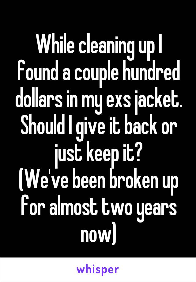 While cleaning up I found a couple hundred dollars in my exs jacket. Should I give it back or just keep it?
(We've been broken up for almost two years now)