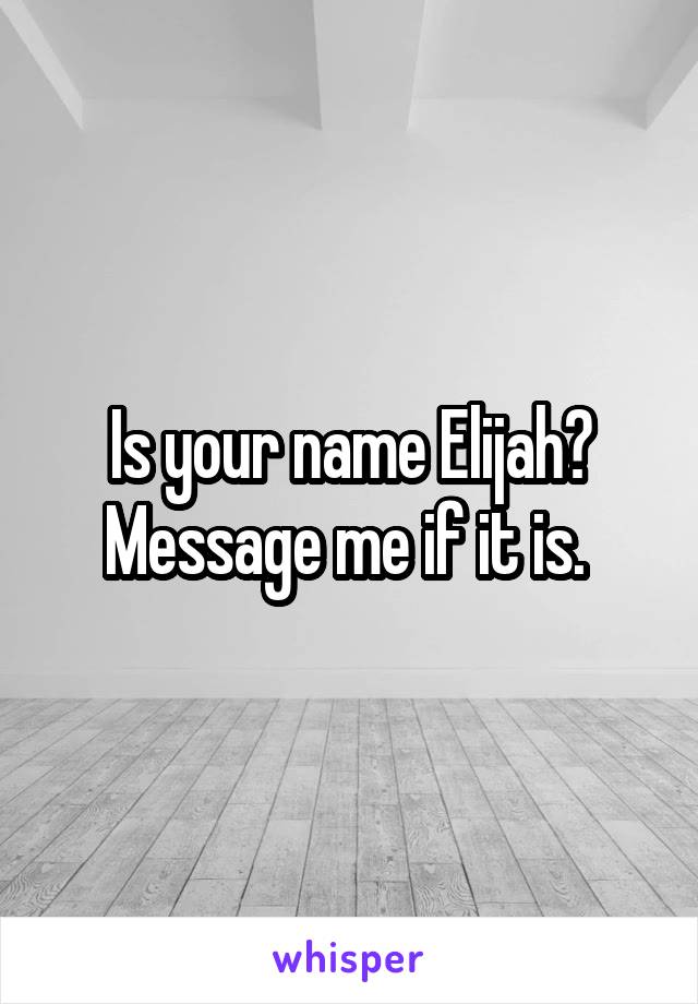 Is your name Elijah? Message me if it is. 