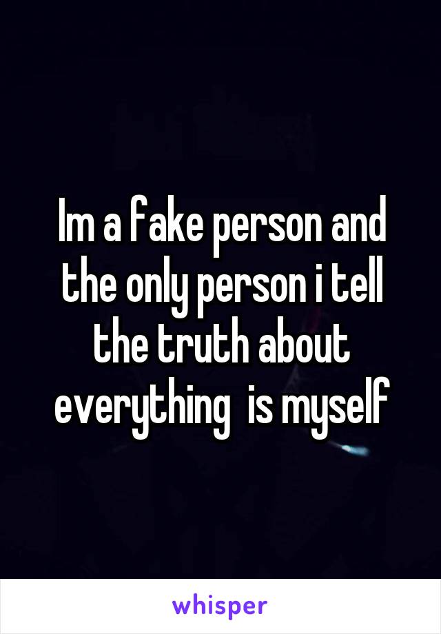 Im a fake person and the only person i tell the truth about everything  is myself