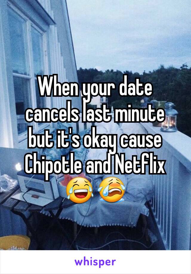 When your date cancels last minute but it's okay cause Chipotle and Netflix 😂😭