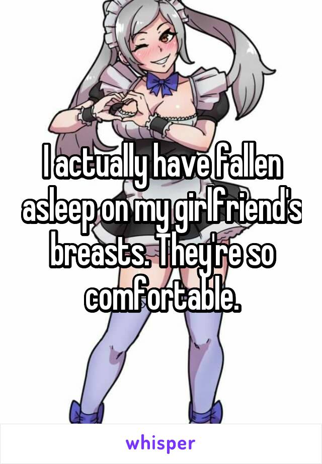 I actually have fallen asleep on my girlfriend's breasts. They're so comfortable.