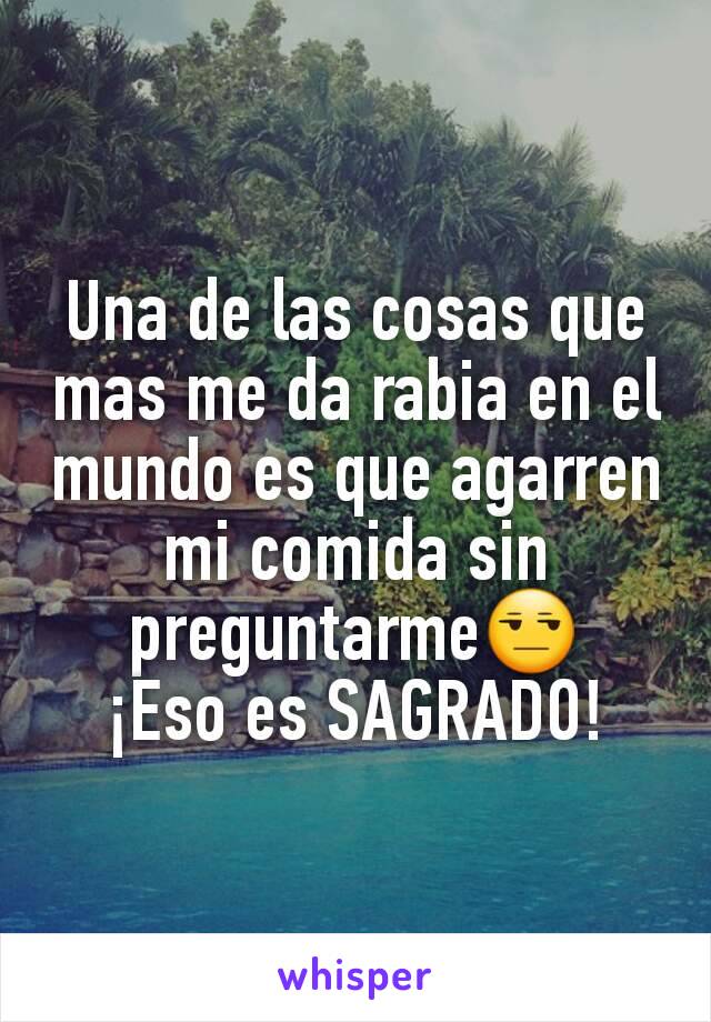 Una de las cosas que mas me da rabia en el mundo es que agarren mi comida sin preguntarme😒
¡Eso es SAGRADO!