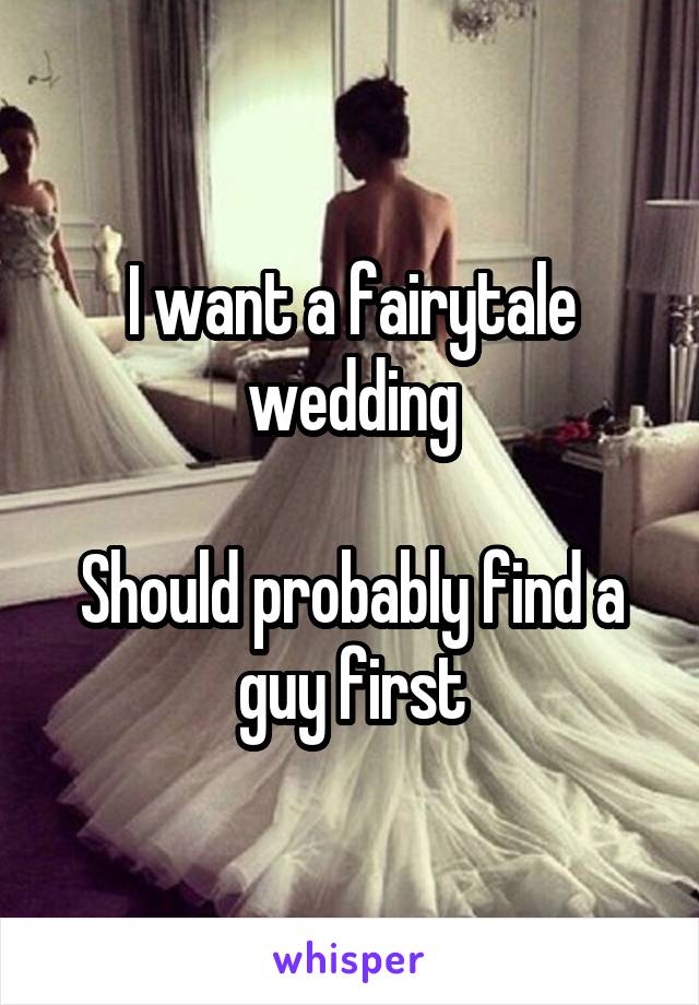 I want a fairytale wedding

Should probably find a guy first