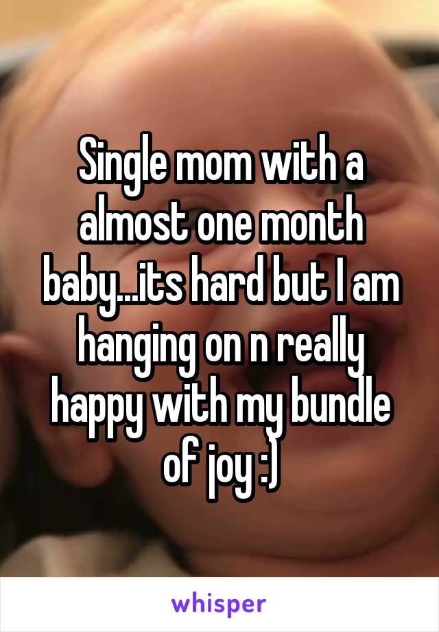 Single mom with a almost one month baby...its hard but I am hanging on n really happy with my bundle of joy :)