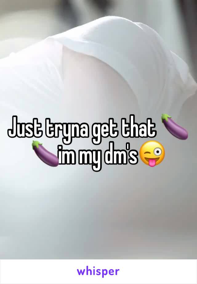 Just tryna get that 🍆🍆im my dm's😜