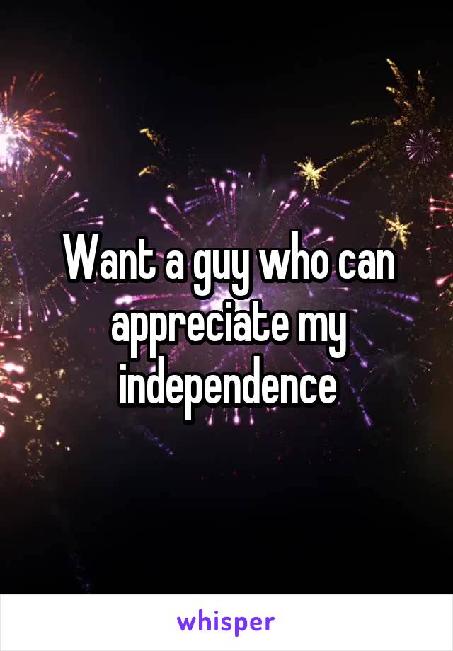 Want a guy who can appreciate my independence