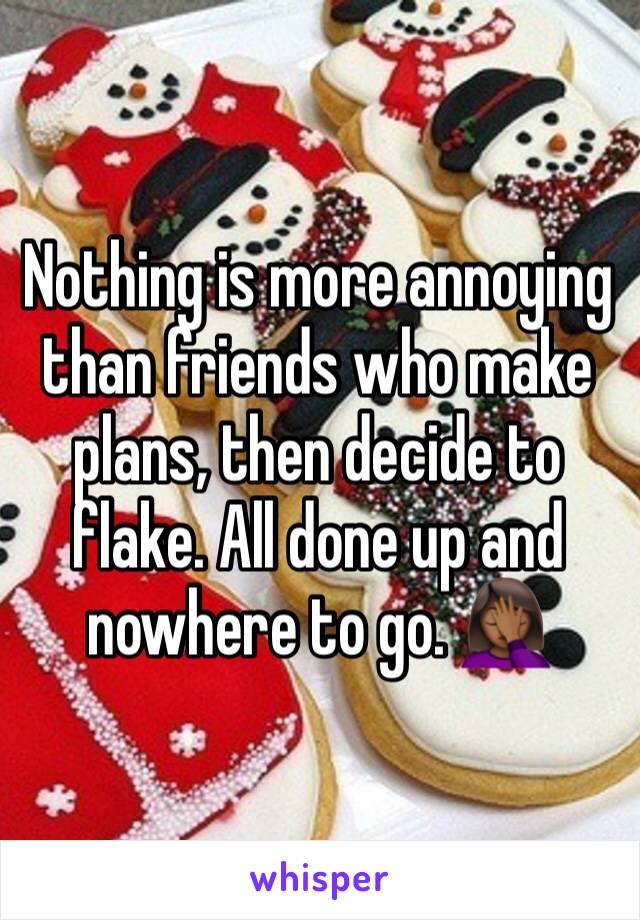 Nothing is more annoying than friends who make plans, then decide to flake. All done up and nowhere to go. 🤦🏾‍♀️