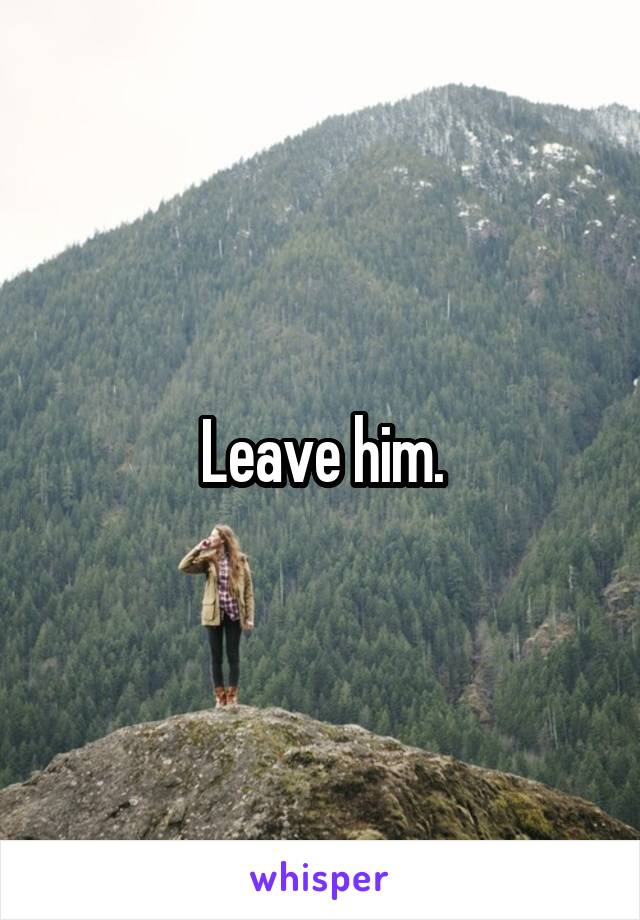 Leave him.