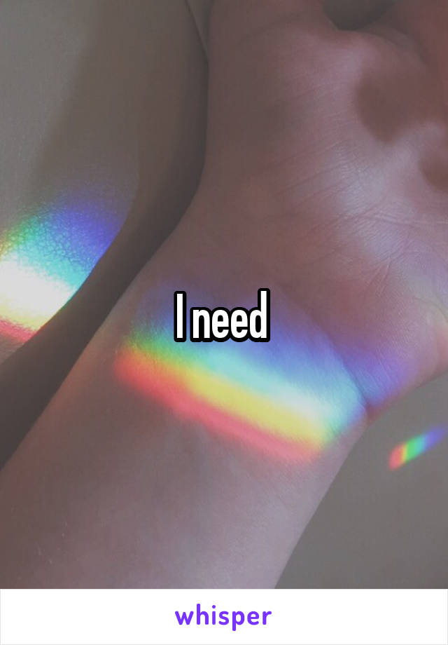 I need 