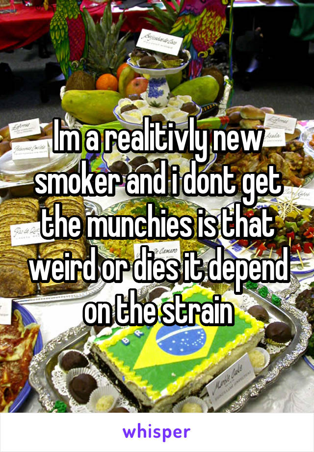 Im a realitivly new smoker and i dont get the munchies is that weird or dies it depend on the strain