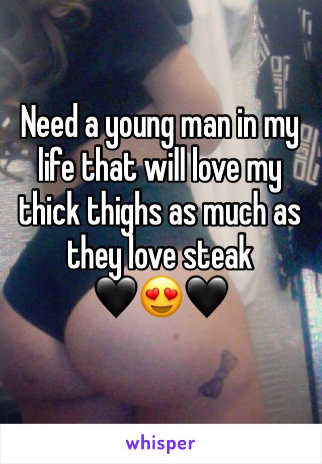 Need a young man in my life that will love my thick thighs as much as they love steak           🖤😍🖤