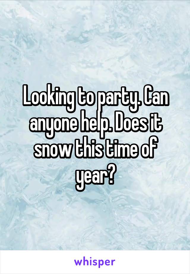 Looking to party. Can anyone help. Does it snow this time of year?