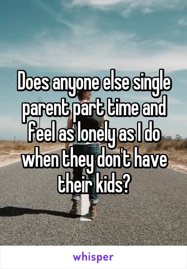 Does anyone else single parent part time and feel as lonely as I do when they don't have their kids?