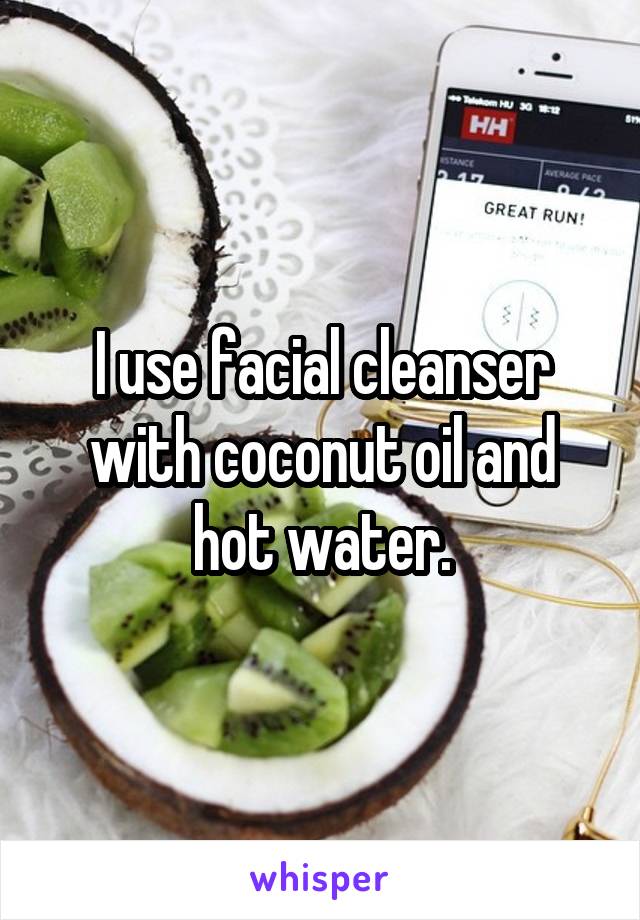 I use facial cleanser with coconut oil and hot water.