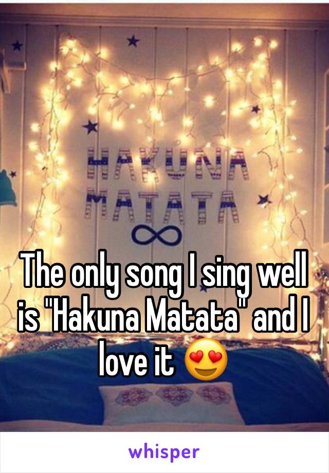 The only song I sing well is "Hakuna Matata" and I love it 😍