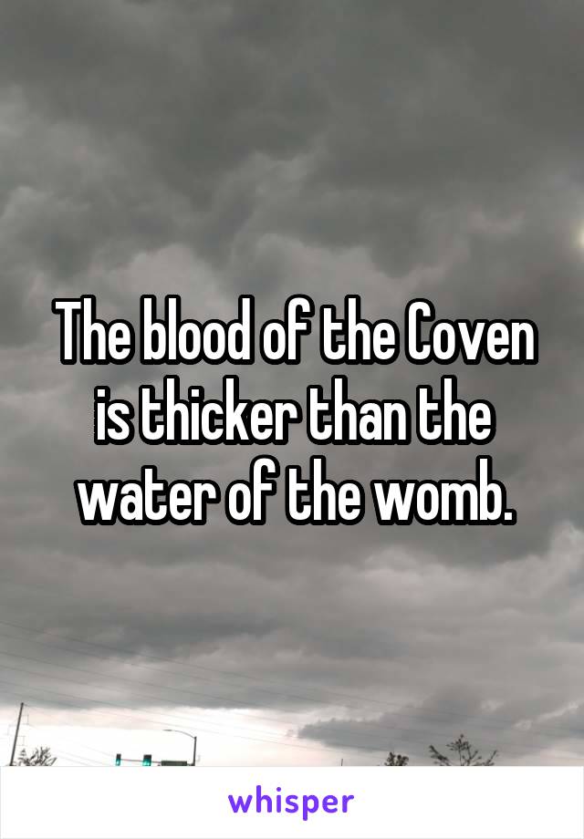 The blood of the Coven is thicker than the water of the womb.