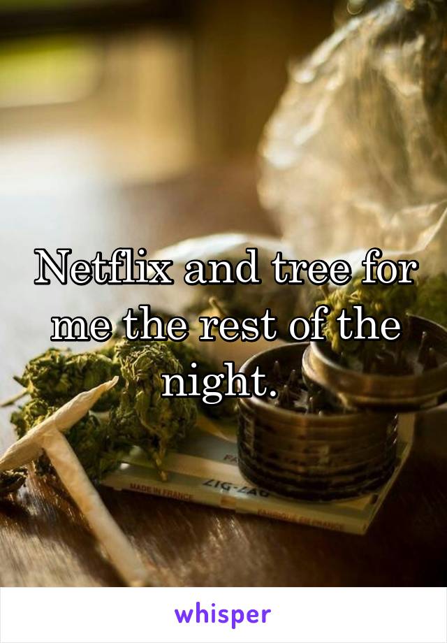 Netflix and tree for me the rest of the night. 