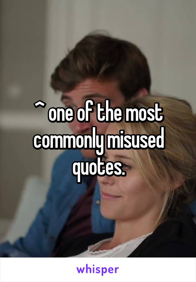 ^ one of the most commonly misused quotes.