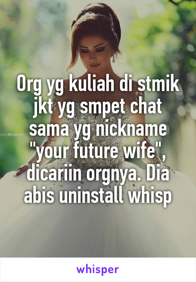 Org yg kuliah di stmik jkt yg smpet chat sama yg nickname "your future wife", dicariin orgnya. Dia abis uninstall whisp