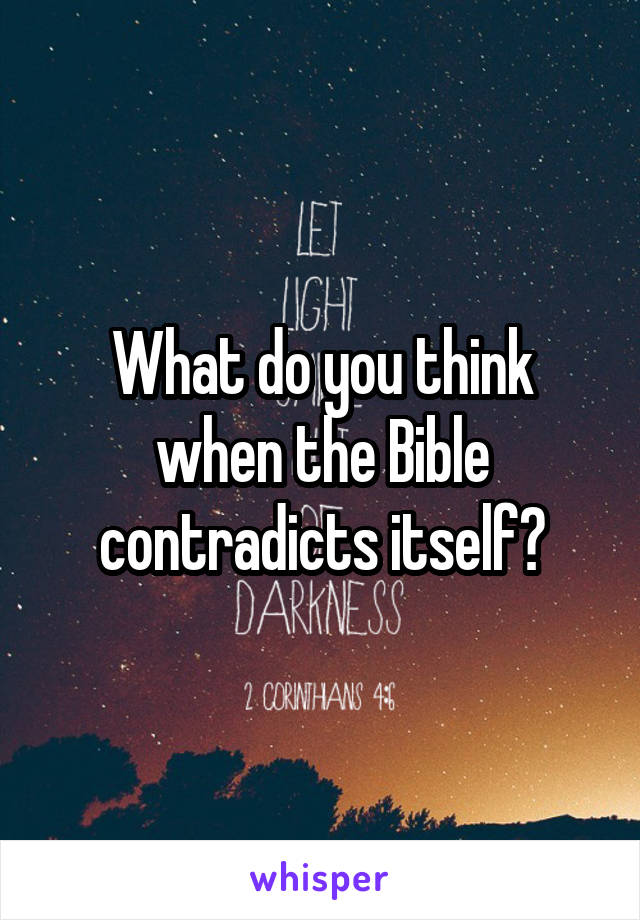 What do you think when the Bible contradicts itself?