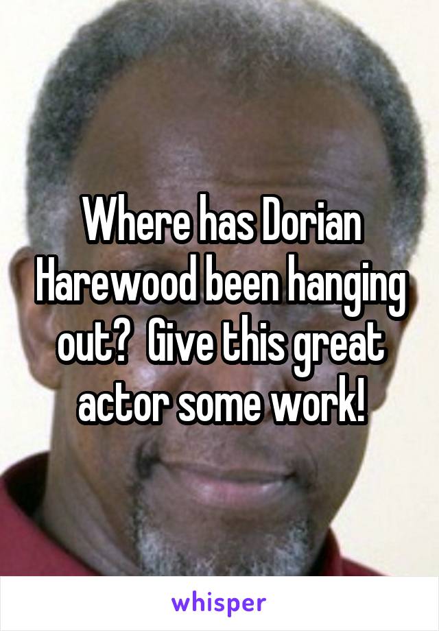 Where has Dorian Harewood been hanging out?  Give this great actor some work!