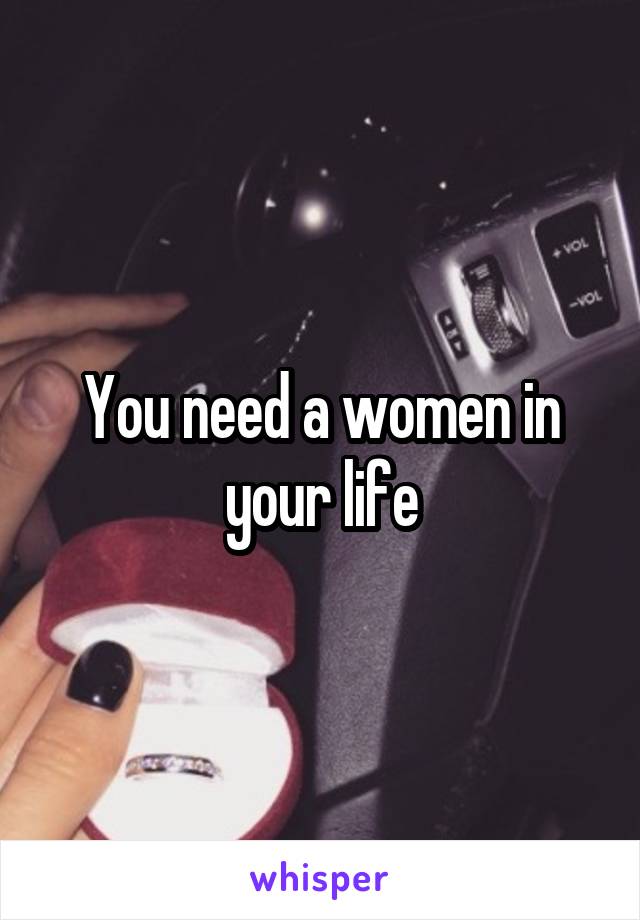 You need a women in your life