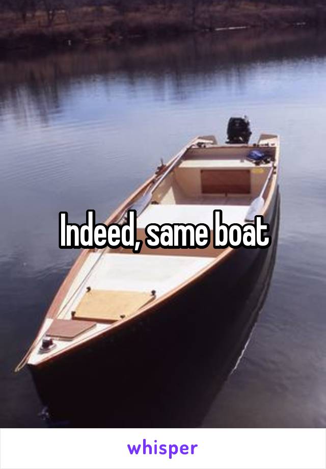 Indeed, same boat