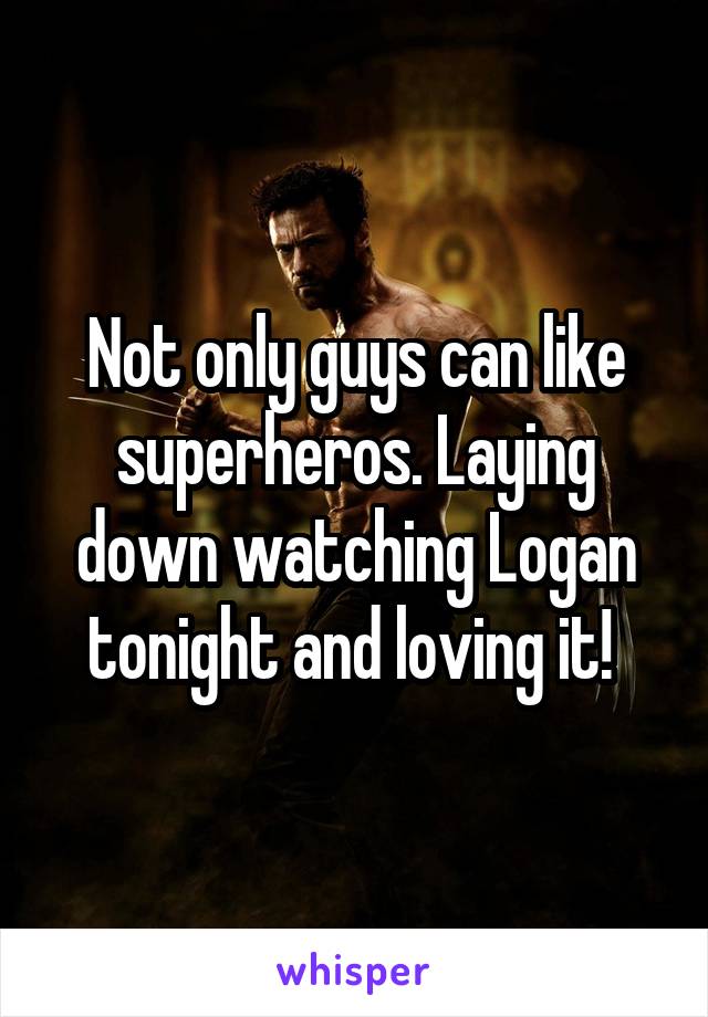 Not only guys can like superheros. Laying down watching Logan tonight and loving it! 