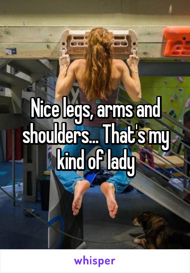 Nice legs, arms and shoulders... That's my kind of lady