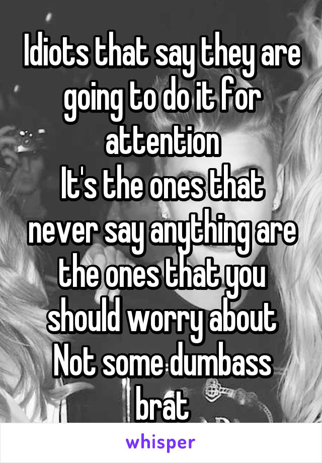 Idiots that say they are going to do it for attention
It's the ones that never say anything are the ones that you should worry about
Not some dumbass brat