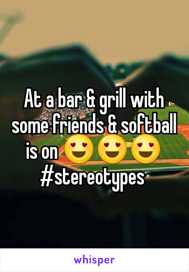 At a bar & grill with some friends & softball is on 😍😍😍 #stereotypes 