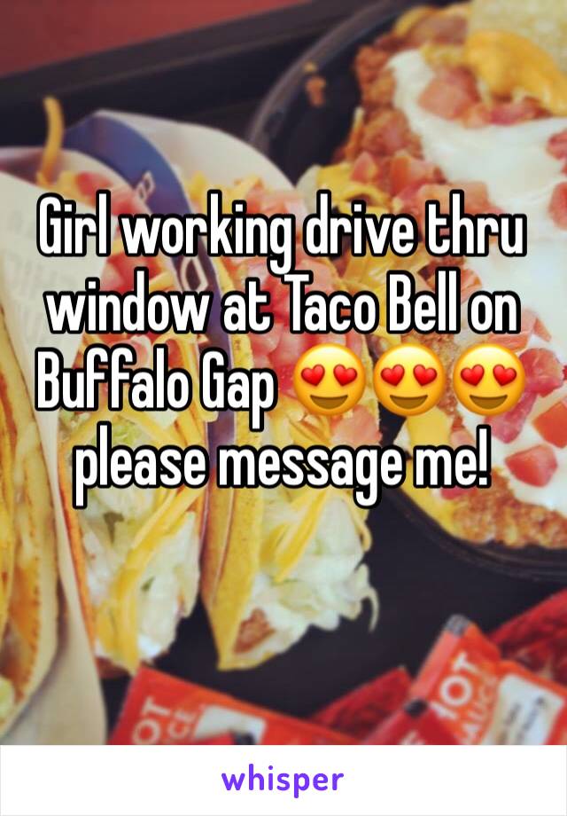 Girl working drive thru window at Taco Bell on Buffalo Gap 😍😍😍 please message me!