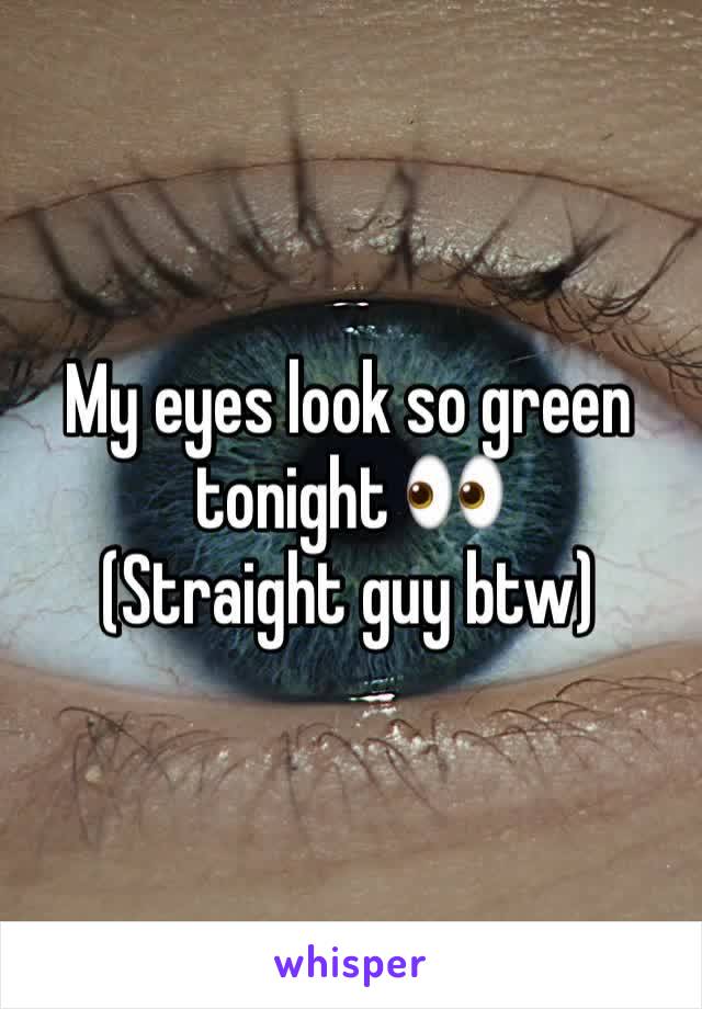 My eyes look so green tonight 👀
(Straight guy btw)