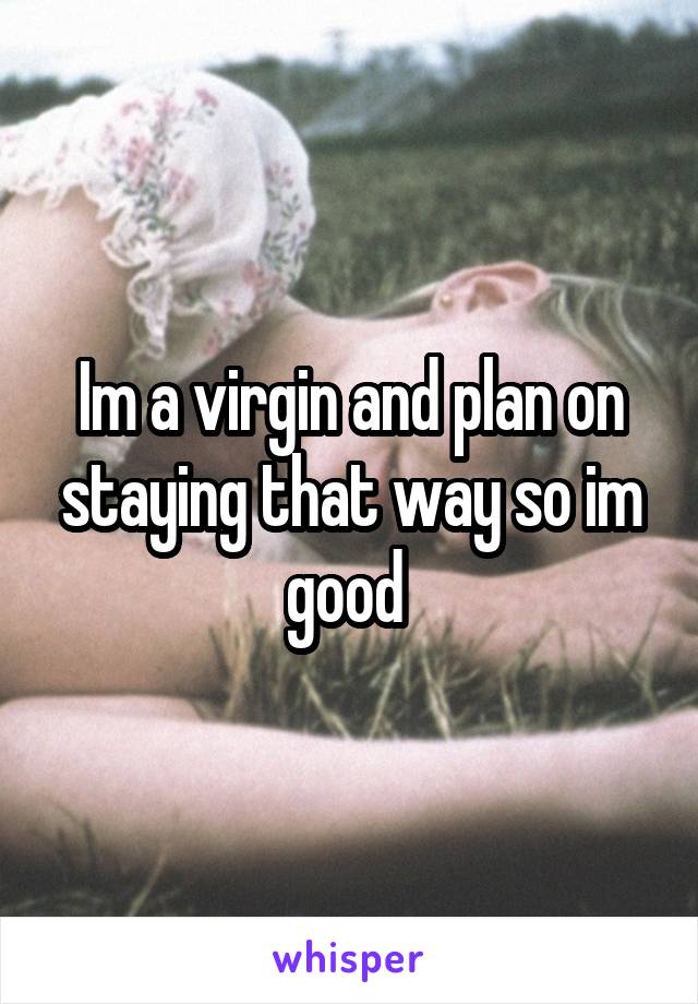 Im a virgin and plan on staying that way so im good 