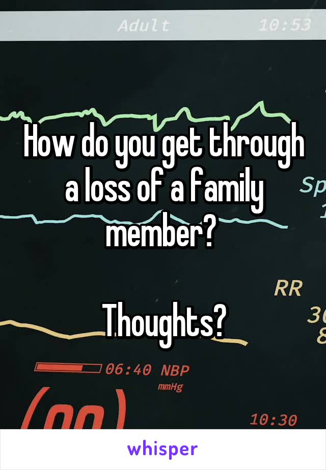 How do you get through a loss of a family member? 

Thoughts?