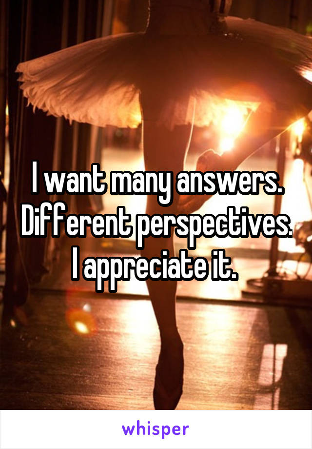 I want many answers. Different perspectives. I appreciate it. 