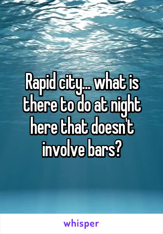 Rapid city... what is there to do at night here that doesn't involve bars?