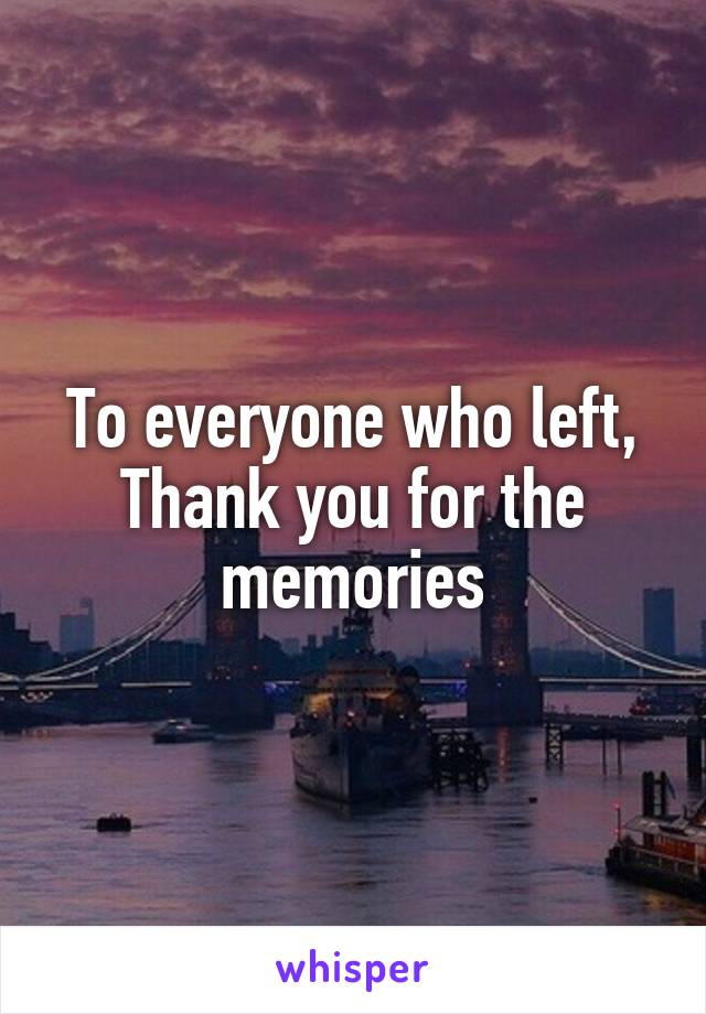 To everyone who left,
Thank you for the memories