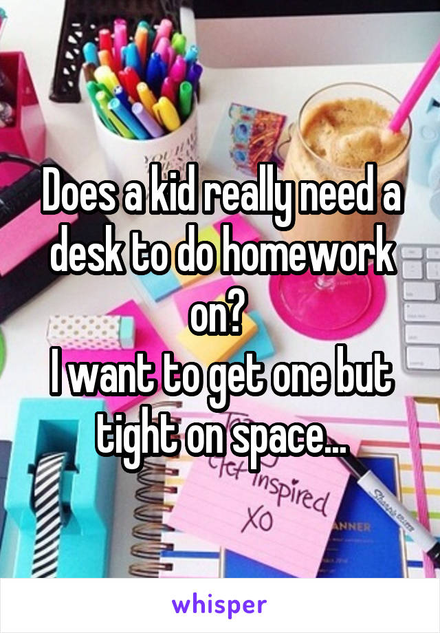 Does a kid really need a desk to do homework on? 
I want to get one but tight on space...